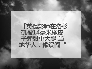 英摄影师在洛杉矶被14毫米橡皮子弹射中大腿 当地华人：像误闯“末日生存”游戏