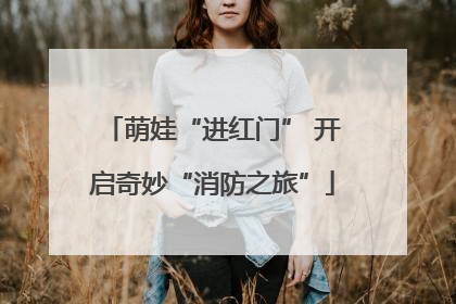 萌娃“进红门” 开启奇妙“消防之旅”