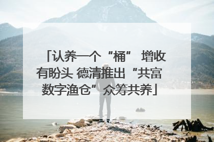 认养一个“桶” 增收有盼头 德清推出“共富数字渔仓”众筹共养