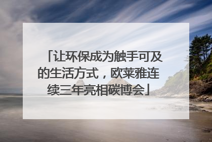让环保成为触手可及的生活方式，欧莱雅连续三年亮相碳博会