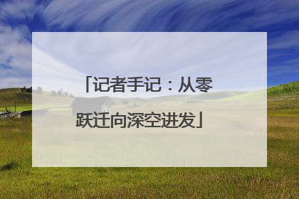 记者手记：从零跃迁向深空进发