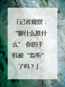 记者观察：“聊什么推什么” 你的手机被“监听”了吗？