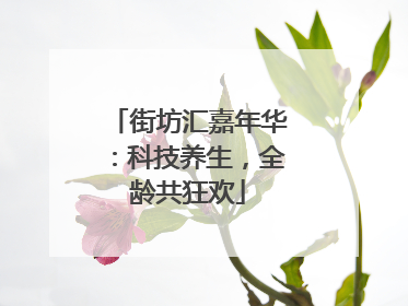 街坊汇嘉年华：科技养生，全龄共狂欢