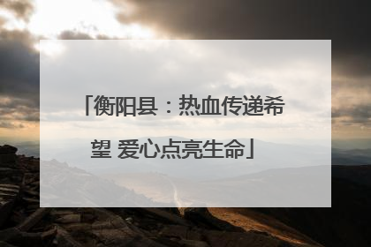 衡阳县：热血传递希望 爱心点亮生命