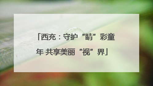 西充：守护“睛”彩童年 共享美丽“视”界