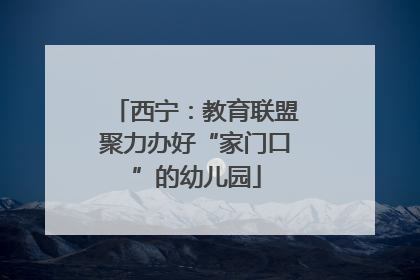 西宁：教育联盟聚力办好“家门口”的幼儿园