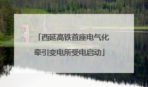 西延高铁首座电气化牵引变电所受电启动