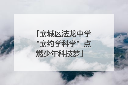 襄城区法龙中学“襄约学科学”点燃少年科技梦