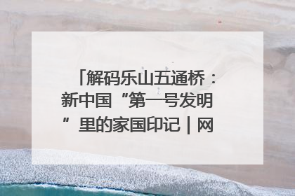 解码乐山五通桥：新中国“第一号发明”里的家国印记｜网络名人四川行