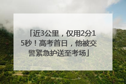 近3公里，仅用2分15秒！高考首日，他被交警紧急护送至考场