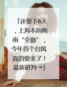 还要下6天，上海本周梅雨“全勤”，今年首个台风真的要来了！最新研判→
