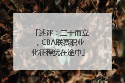述评：三十而立，CBA联赛职业化征程犹在途中