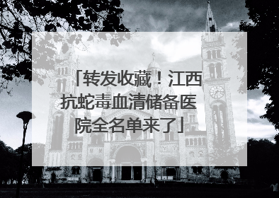 转发收藏！江西抗蛇毒血清储备医院全名单来了