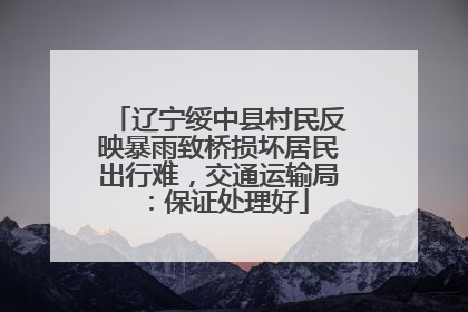 辽宁绥中县村民反映暴雨致桥损坏居民出行难，交通运输局：保证处理好
