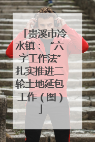 贵溪市冷水镇：“六字工作法”扎实推进二轮土地延包工作（图）