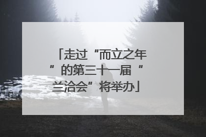 走过“而立之年”的第三十一届“兰洽会”将举办