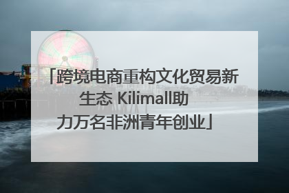 跨境电商重构文化贸易新生态 Kilimall助力万名非洲青年创业