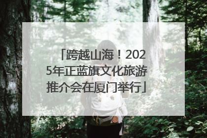 跨越山海！2025年正蓝旗文化旅游推介会在厦门举行