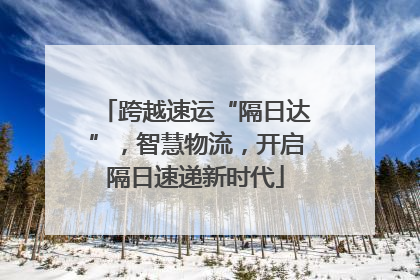 跨越速运“隔日达”，智慧物流，开启隔日速递新时代