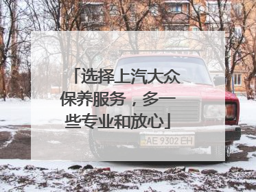 选择上汽大众保养服务，多一些专业和放心