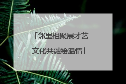 邻里相聚展才艺 文化共融绘温情