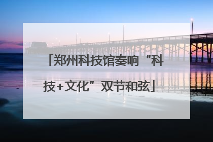 郑州科技馆奏响“科技+文化”双节和弦