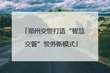 郑州交警打造“智慧交管”警务新模式