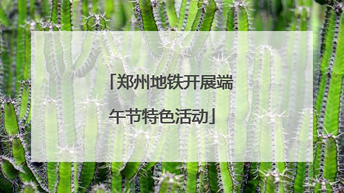郑州地铁开展端午节特色活动
