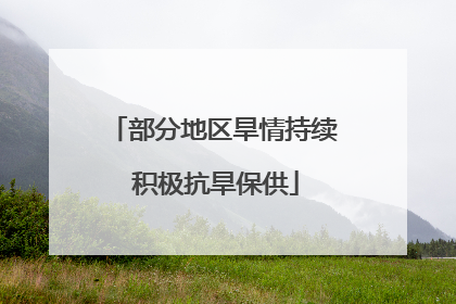 部分地区旱情持续 积极抗旱保供