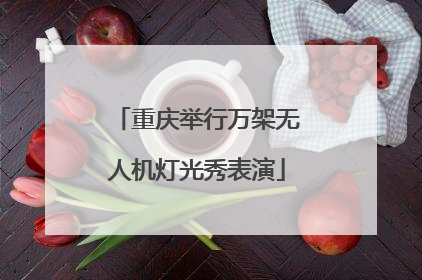 重庆举行万架无人机灯光秀表演