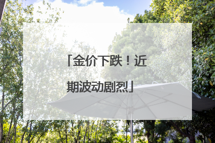金价下跌！近期波动剧烈
