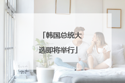 韩国总统大选即将举行