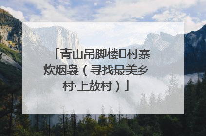 青山吊脚楼 村寨炊烟袅（寻找最美乡村·上敖村）