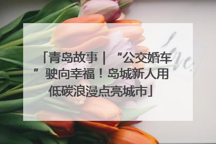 青岛故事｜“公交婚车”驶向幸福！岛城新人用低碳浪漫点亮城市