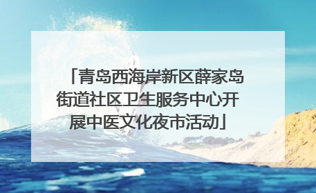 青岛西海岸新区薛家岛街道社区卫生服务中心开展中医文化夜市活动