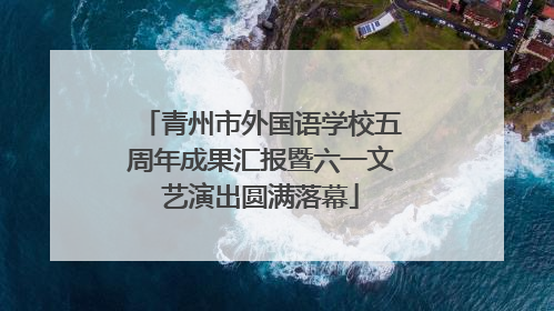 青州市外国语学校五周年成果汇报暨六一文艺演出圆满落幕