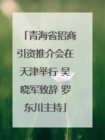 青海省招商引资推介会在天津举行 吴晓军致辞 罗东川主持