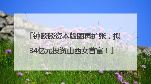 钟睒睒资本版图再扩张，拟34亿元投资山西女首富！
