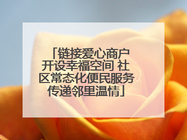 链接爱心商户 开设幸福空间 社区常态化便民服务传递邻里温情