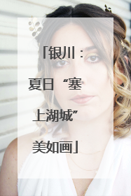 银川：夏日“塞上湖城”美如画