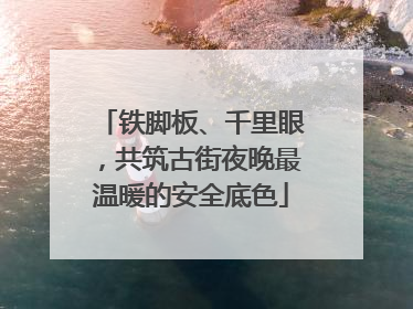 铁脚板、千里眼，共筑古街夜晚最温暖的安全底色