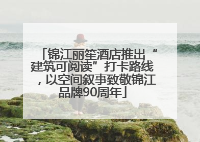 锦江丽笙酒店推出“建筑可阅读”打卡路线，以空间叙事致敬锦江品牌90周年