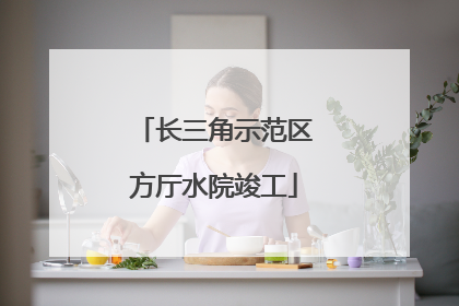 长三角示范区方厅水院竣工