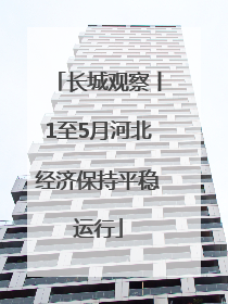 长城观察丨1至5月河北经济保持平稳运行