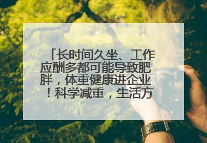 长时间久坐、工作应酬多都可能导致肥胖，体重健康进企业！科学减重，生活方式这样干预