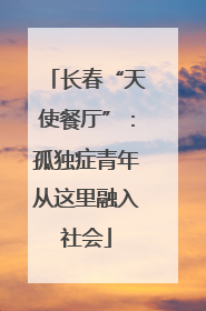 长春“天使餐厅”：孤独症青年从这里融入社会