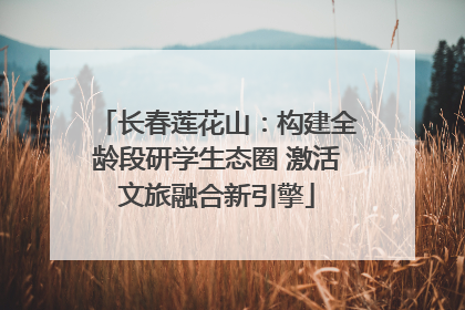 长春莲花山：构建全龄段研学生态圈 激活文旅融合新引擎
