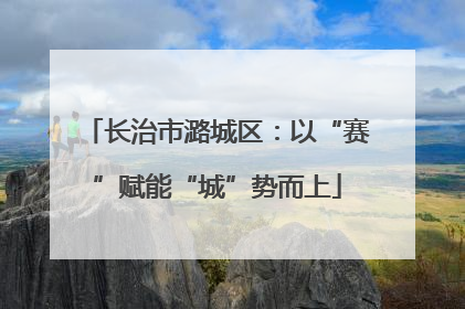 长治市潞城区：以“赛”赋能“城”势而上