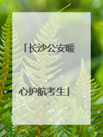 长沙公安暖心护航考生