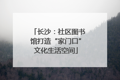 长沙：社区图书馆打造“家门口”文化生活空间